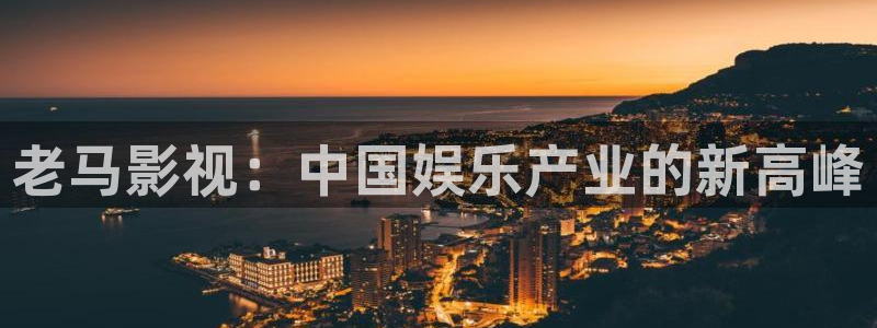 看樱桃视频：老马影视：中国娱乐产业的新高峰
