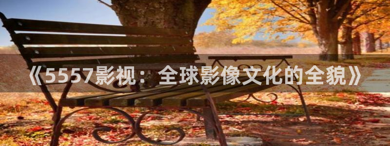 樱桃视频0：《5557影视：全球影像文化的全貌》