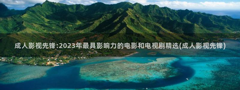 樱桃视频高清免费视频播放：成人影视先锋:2023年最具影响力的电影和电视剧精选(成人影视先锋)