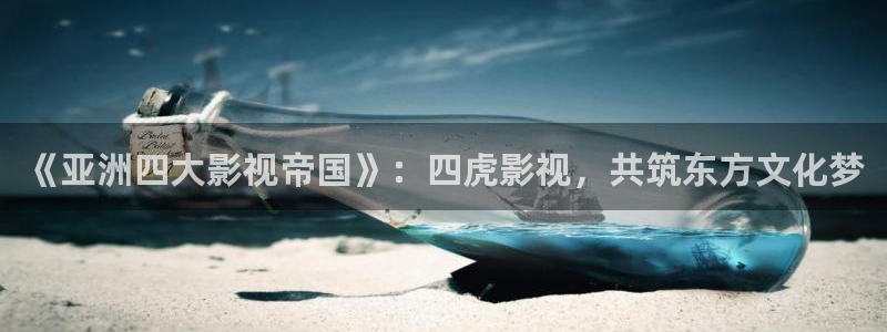 樱桃视频社交app：《亚洲四大影视帝国》：四虎影视，共筑东方文化梦